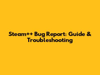 Steam++ Bug Report: Guide & Troubleshooting