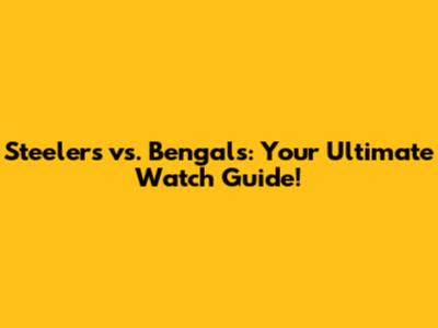 Steelers vs. Bengals: Your Ultimate Watch Guide!