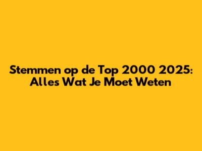 Stemmen op de Top 2000 2025: Alles Wat Je Moet Weten