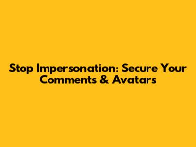 Stop Impersonation: Secure Your Comments & Avatars