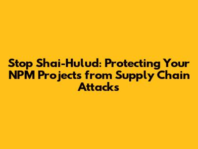 Stop Shai-Hulud: Protecting Your NPM Projects from Supply Chain Attacks