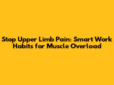 Stop Upper Limb Pain: Smart Work Habits for Muscle Overload