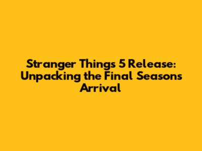 Stranger Things 5 Release: Unpacking the Final Season's Arrival