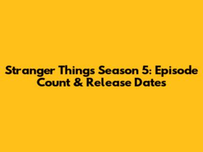 Stranger Things Season 5: Episode Count & Release Dates