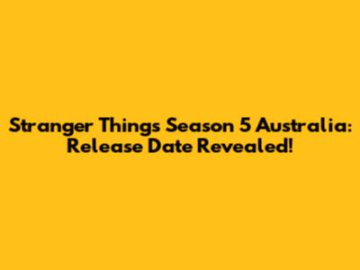 Stranger Things Season 5 Australia: Release Date Revealed!