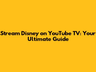 Stream Disney on YouTube TV: Your Ultimate Guide