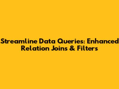 Streamline Data Queries: Enhanced Relation Joins & Filters