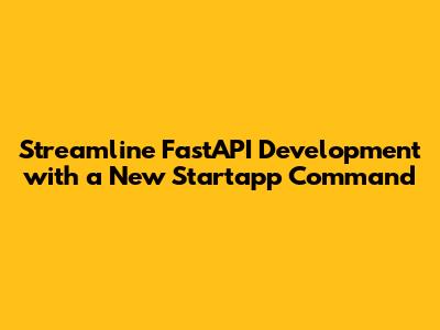 Streamline FastAPI Development with a New Startapp Command