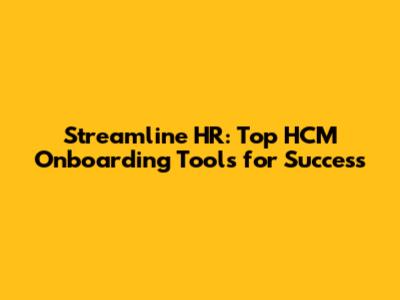 Streamline HR: Top HCM Onboarding Tools for Success