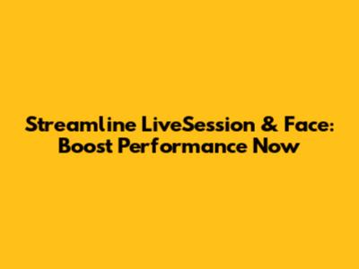 Streamline LiveSession & Face: Boost Performance Now