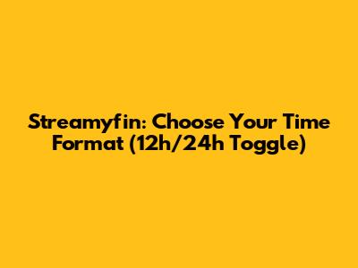 Streamyfin: Choose Your Time Format (12h/24h Toggle)