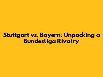 Stuttgart vs. Bayern: Unpacking a Bundesliga Rivalry