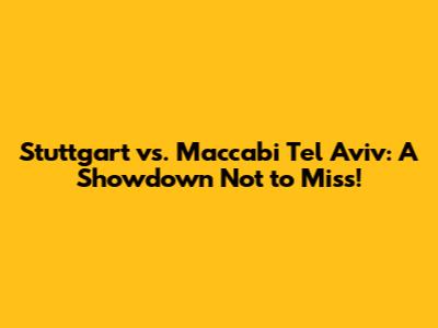 Stuttgart vs. Maccabi Tel Aviv: A Showdown Not to Miss!