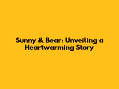 Sunny & Bear: Unveiling a Heartwarming Story
