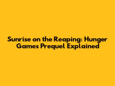 Sunrise on the Reaping: Hunger Games Prequel Explained