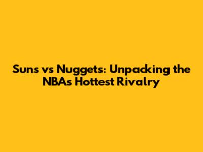 Suns vs Nuggets: Unpacking the NBA's Hottest Rivalry