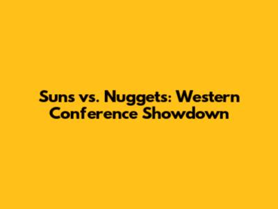 Suns vs. Nuggets: Western Conference Showdown