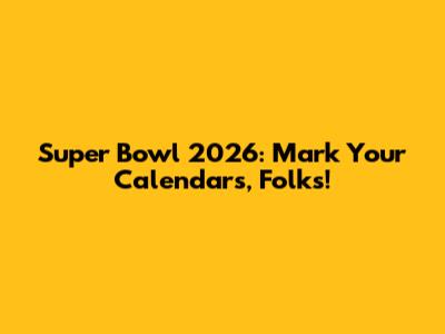 Super Bowl 2026: Mark Your Calendars, Folks!