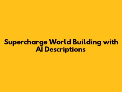 Supercharge World Building with AI Descriptions