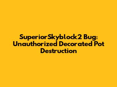 SuperiorSkyblock2 Bug: Unauthorized Decorated Pot Destruction