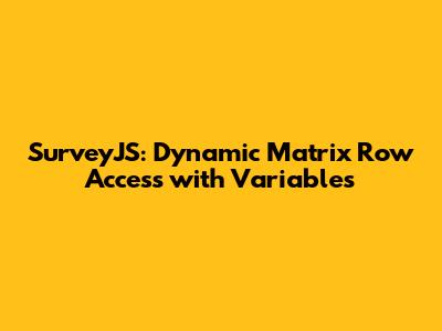 SurveyJS: Dynamic Matrix Row Access with Variables