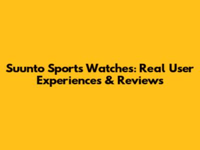 Suunto Sports Watches: Real User Experiences & Reviews