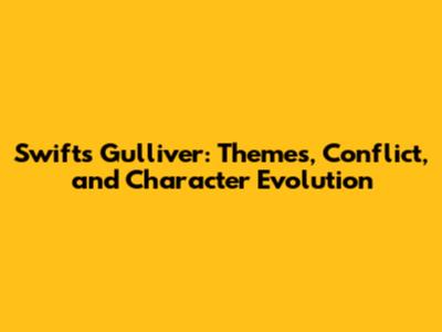Swift's Gulliver: Themes, Conflict, and Character Evolution