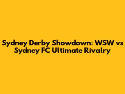 Sydney Derby Showdown: WSW vs Sydney FC Ultimate Rivalry