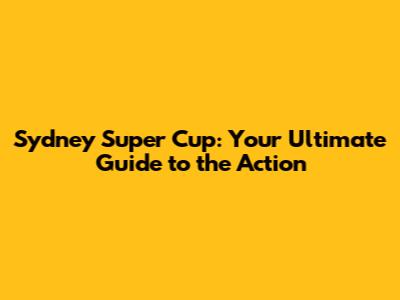Sydney Super Cup: Your Ultimate Guide to the Action