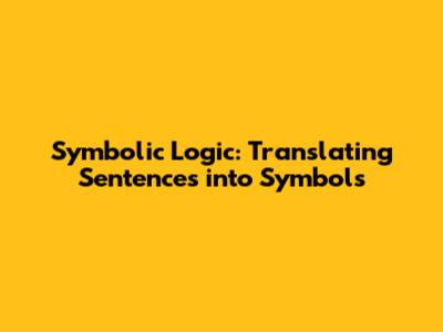 Symbolic Logic: Translating Sentences into Symbols