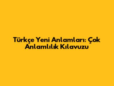 Türkçe 'Yeni' Anlamları: Çok Anlamlılık Kılavuzu