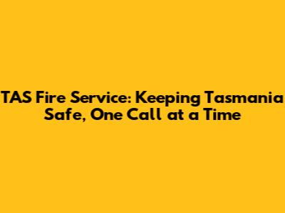 TAS Fire Service: Keeping Tasmania Safe, One Call at a Time