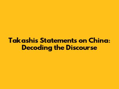 Takashi's Statements on China: Decoding the Discourse