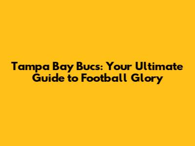 Tampa Bay Bucs: Your Ultimate Guide to Football Glory