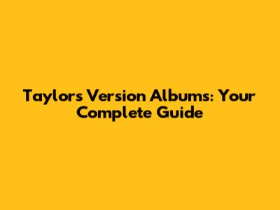 Taylor's Version Albums: Your Complete Guide