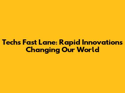 Tech's Fast Lane: Rapid Innovations Changing Our World