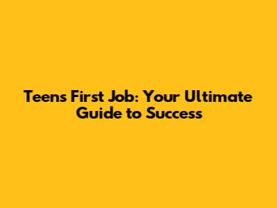 Teen's First Job: Your Ultimate Guide to Success