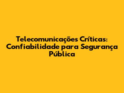 Telecomunicações Críticas: Confiabilidade para Segurança Pública