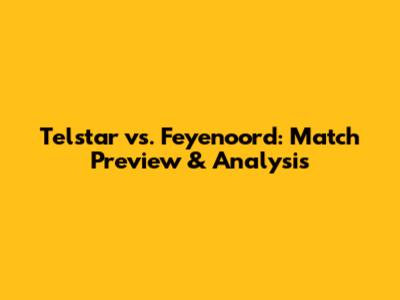 Telstar vs. Feyenoord: Match Preview & Analysis