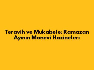 Teravih ve Mukabele: Ramazan Ayının Manevi Hazineleri