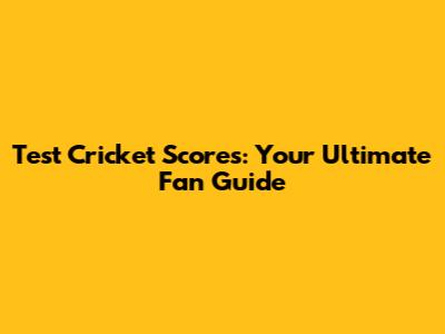 Test Cricket Scores: Your Ultimate Fan Guide