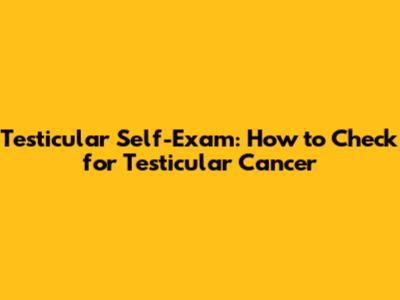 Testicular Self-Exam: How to Check for Testicular Cancer
