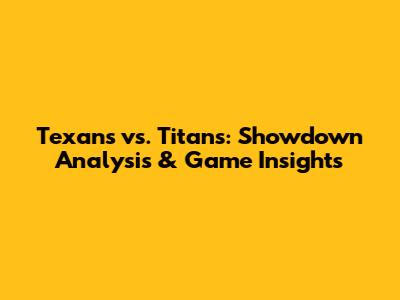 Texans vs. Titans: Showdown Analysis & Game Insights
