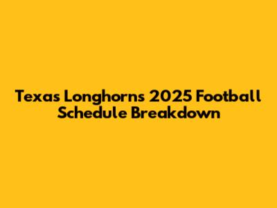 Texas Longhorns 2025 Football Schedule Breakdown