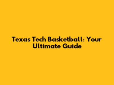 Texas Tech Basketball: Your Ultimate Guide