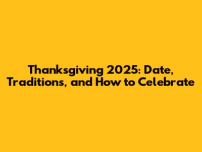 Thanksgiving 2025: Date, Traditions, and How to Celebrate