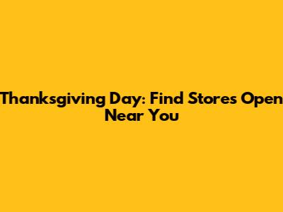 Thanksgiving Day: Find Stores Open Near You