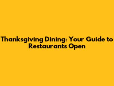 Thanksgiving Dining: Your Guide to Restaurants Open