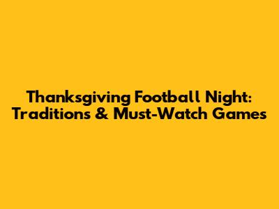Thanksgiving Football Night: Traditions & Must-Watch Games