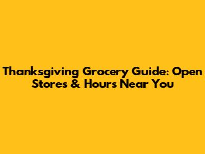 Thanksgiving Grocery Guide: Open Stores & Hours Near You
